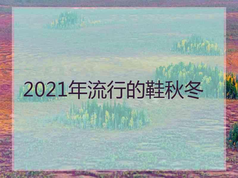 2021年流行的鞋秋冬