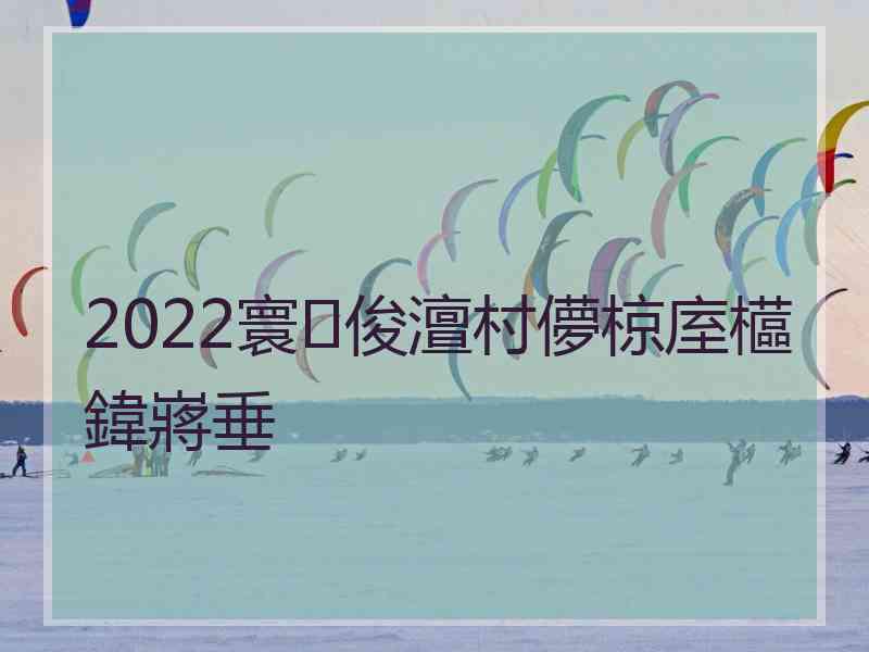 2022寰俊澶村儚椋庢櫙鍏嶈垂