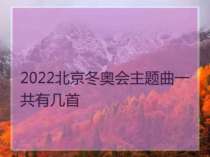 2022北京冬奥会主题曲一共有几首