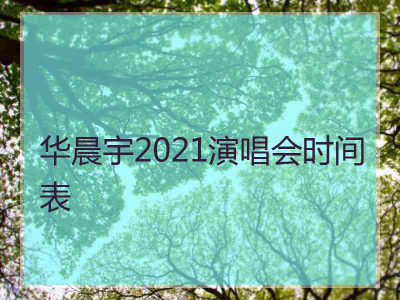 华晨宇2021演唱会时间表