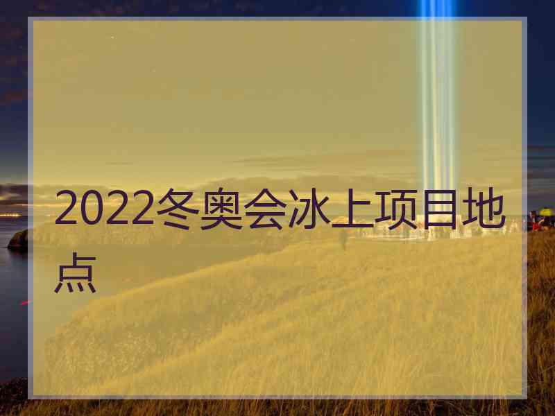 2022冬奥会冰上项目地点