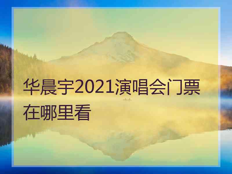 华晨宇2021演唱会门票在哪里看