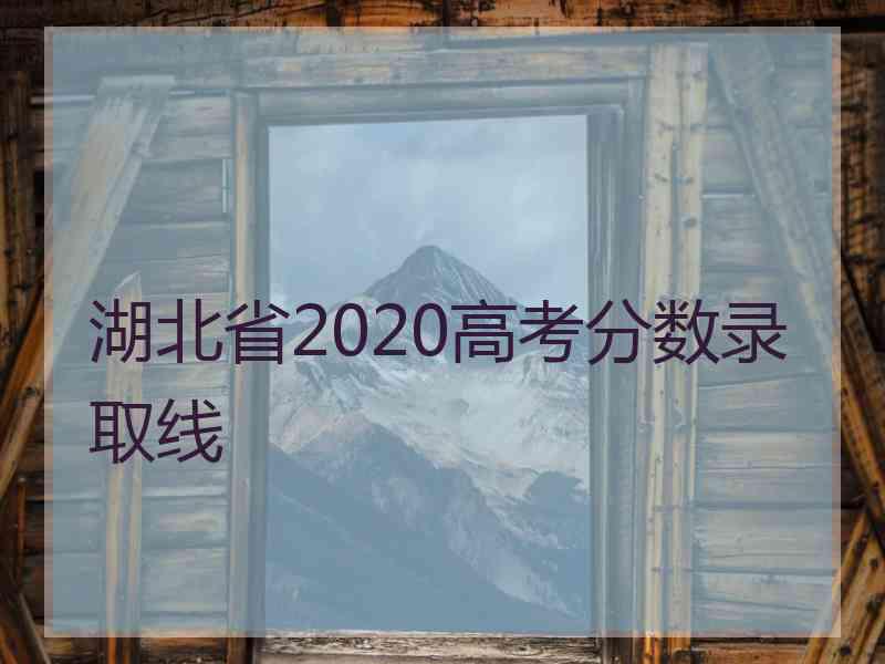 湖北省2020高考分数录取线