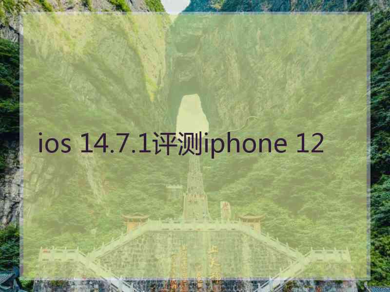 ios 14.7.1评测iphone 12