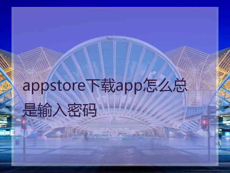 appstore下载app怎么总是输入密码