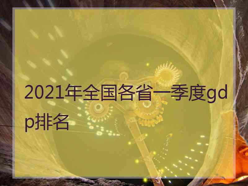 2021年全国各省一季度gdp排名