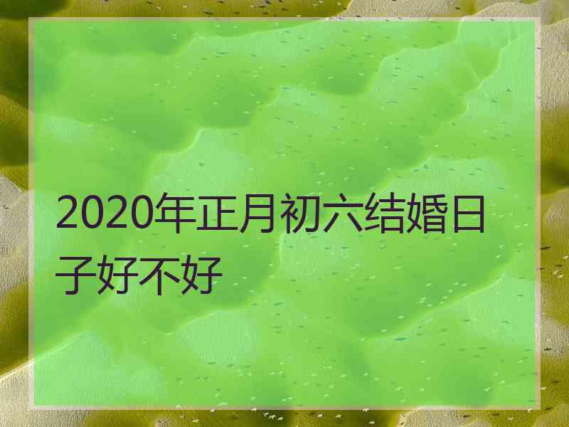 2020年正月初六结婚日子好不好