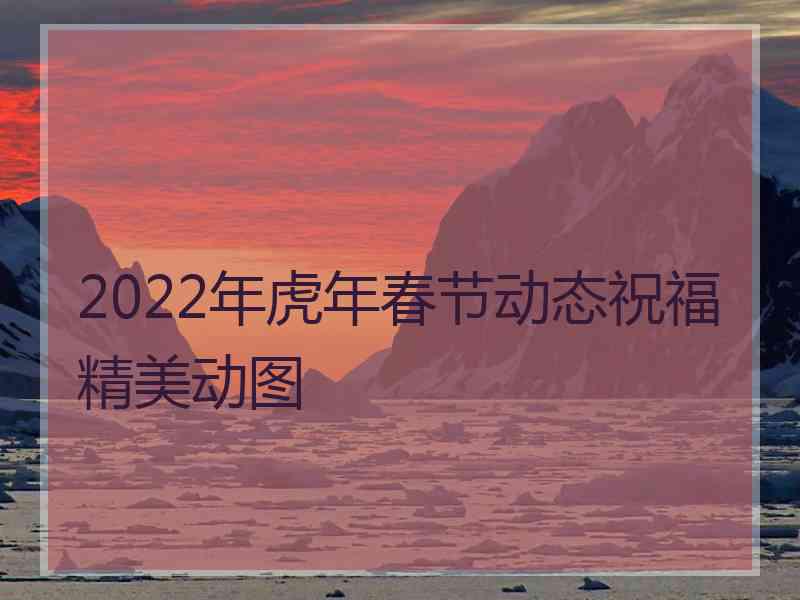 2022年虎年春节动态祝福精美动图