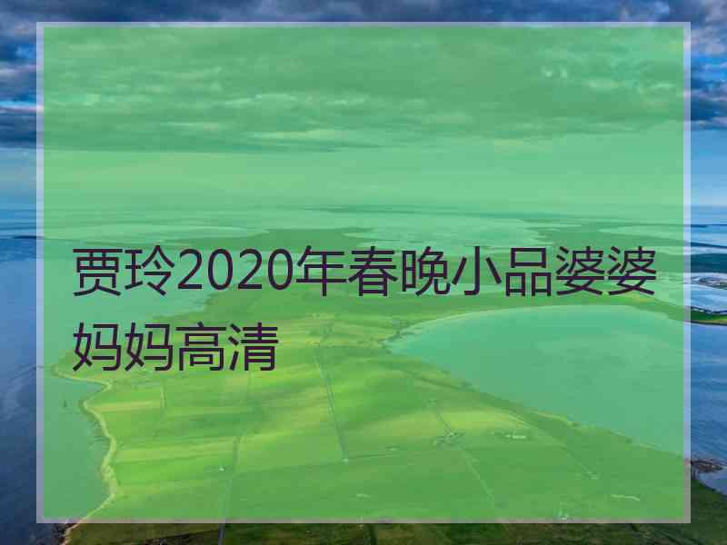 贾玲2020年春晚小品婆婆妈妈高清