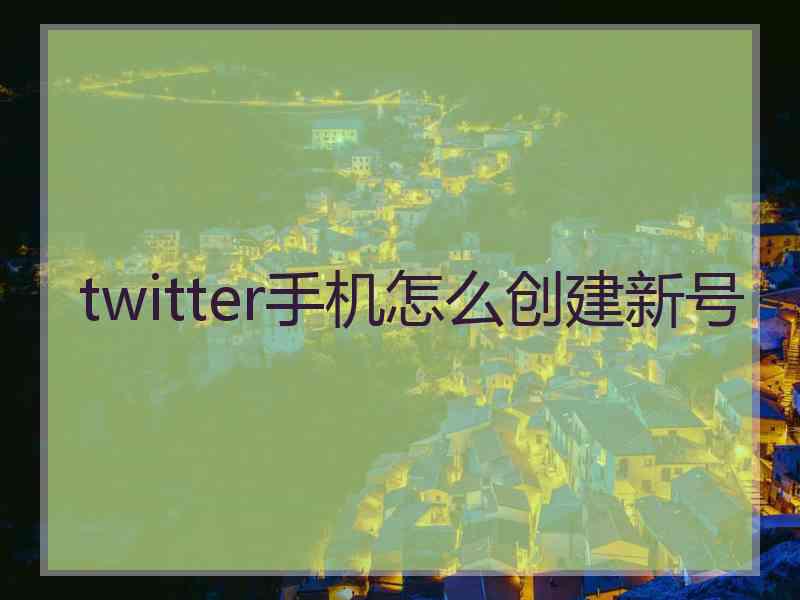 twitter手机怎么创建新号