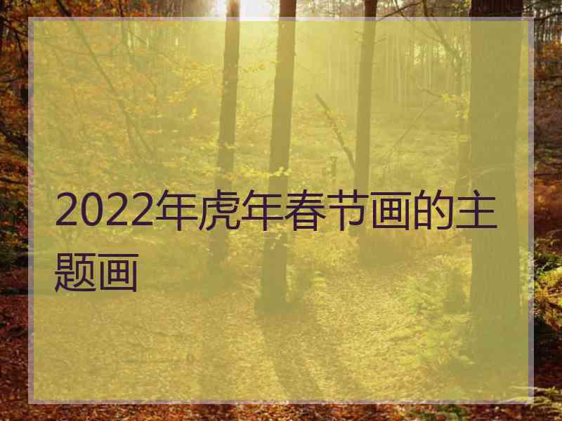 2022年虎年春节画的主题画