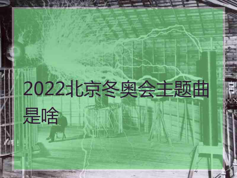 2022北京冬奥会主题曲是啥