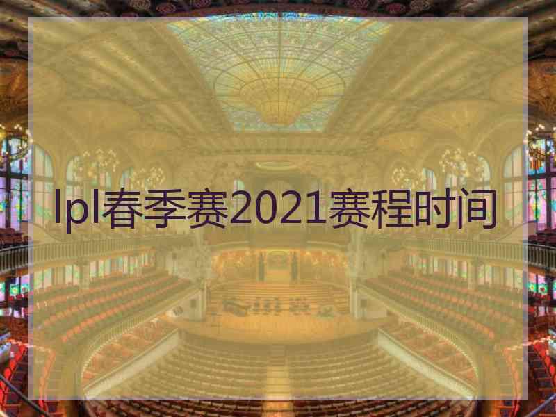 lpl春季赛2021赛程时间