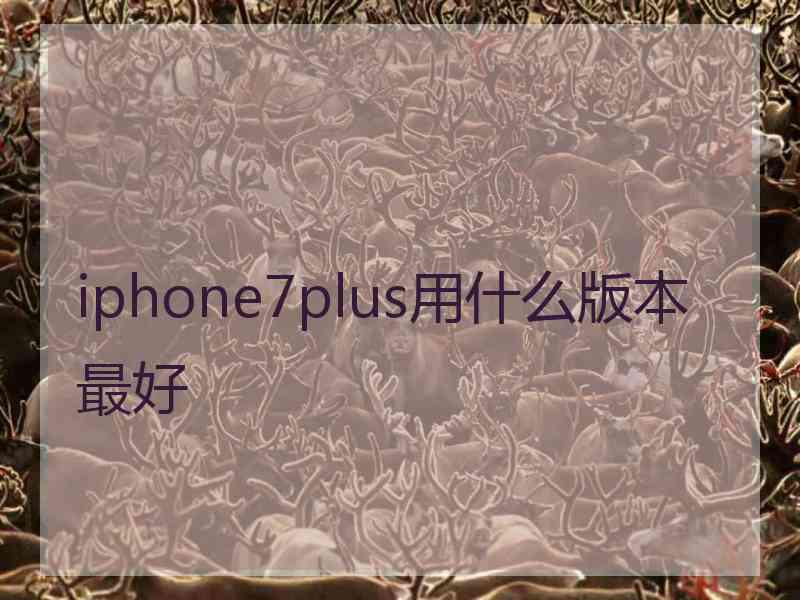 iphone7plus用什么版本最好