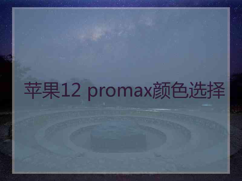 苹果12 promax颜色选择