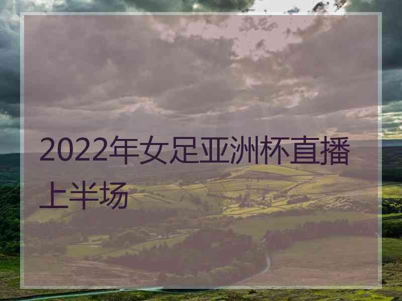 2022年女足亚洲杯直播上半场