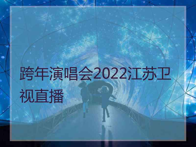 跨年演唱会2022江苏卫视直播