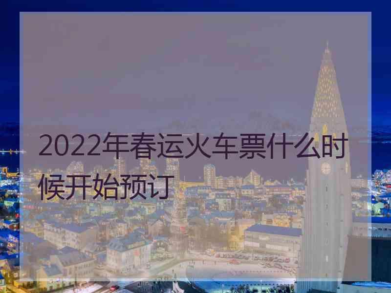 2022年春运火车票什么时候开始预订