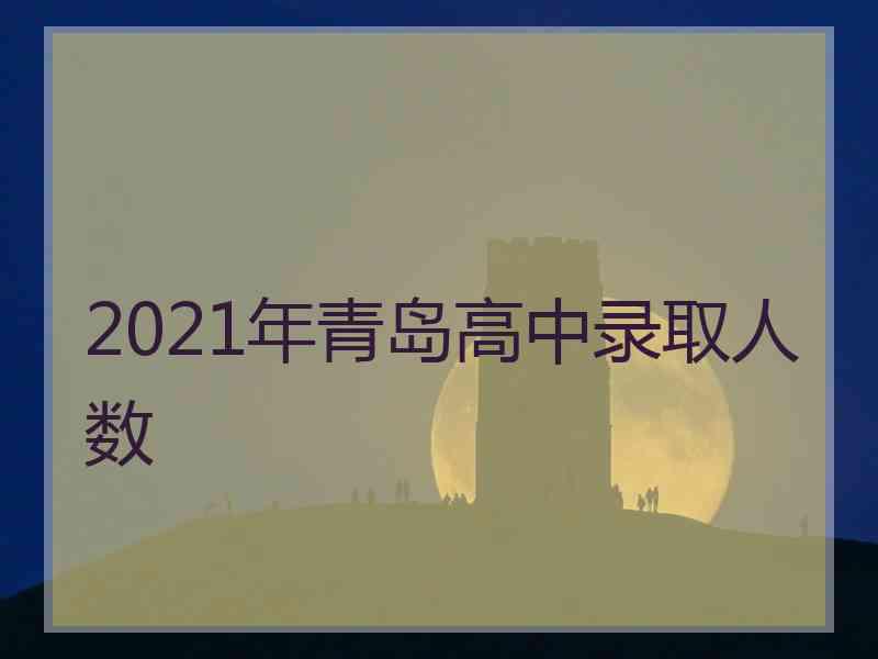 2021年青岛高中录取人数