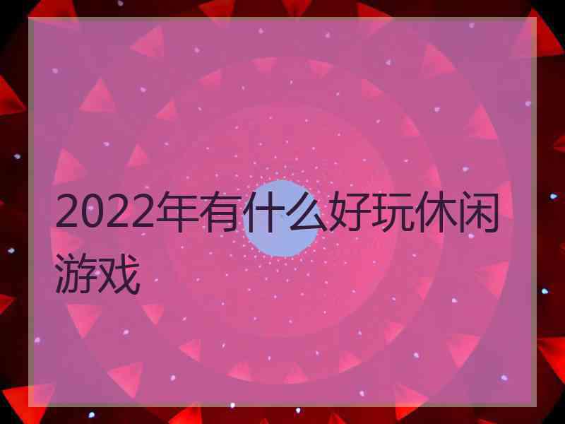 2022年有什么好玩休闲游戏