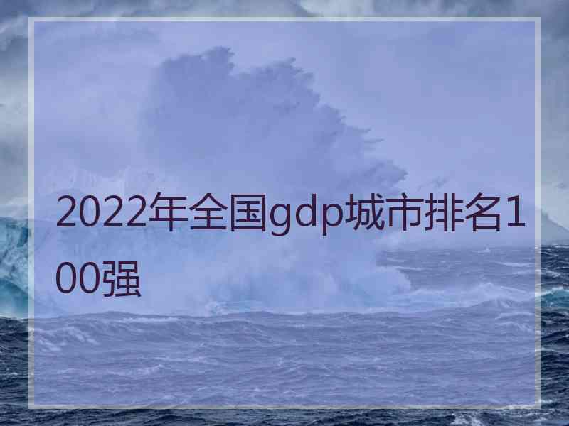 2022年全国gdp城市排名100强