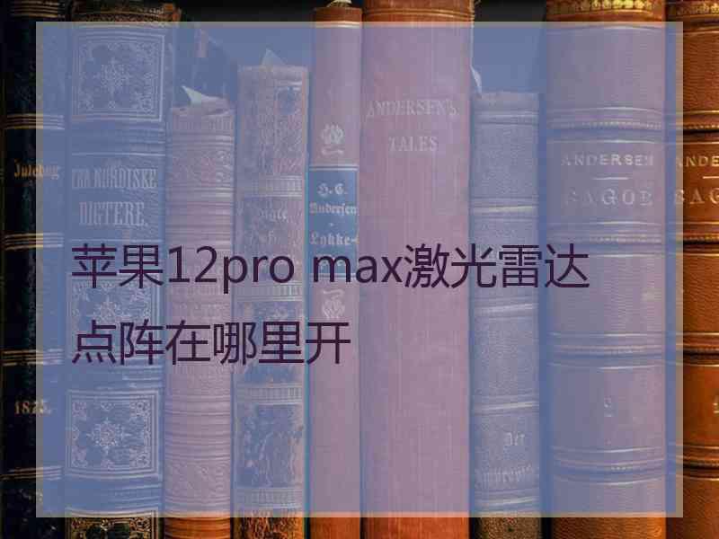 苹果12pro max激光雷达点阵在哪里开