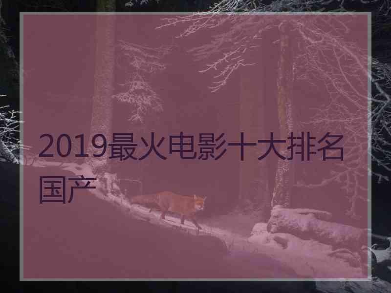 2019最火电影十大排名国产