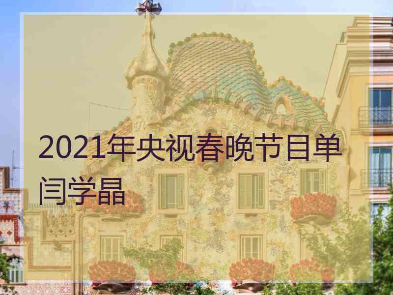 2021年央视春晚节目单闫学晶