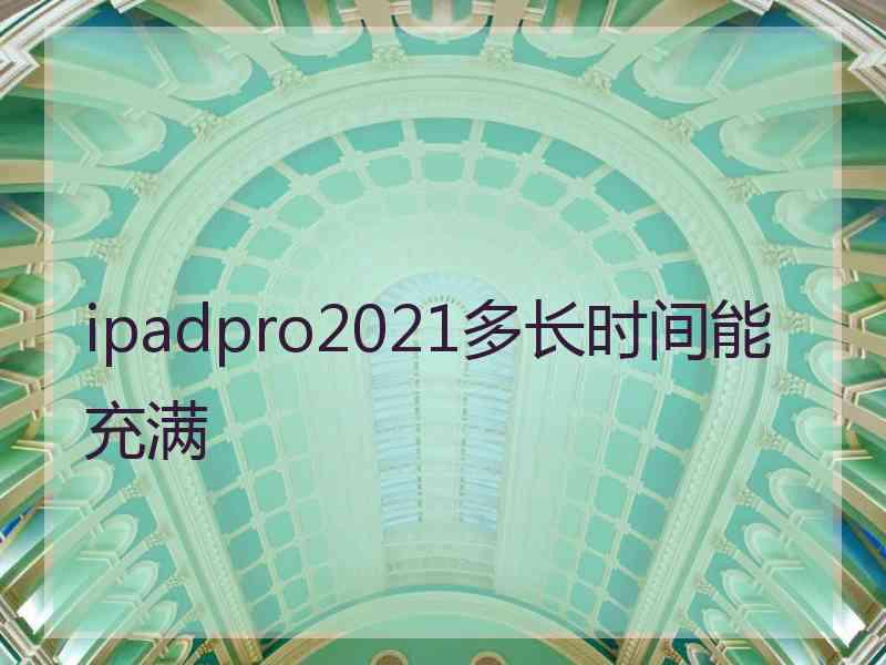 ipadpro2021多长时间能充满