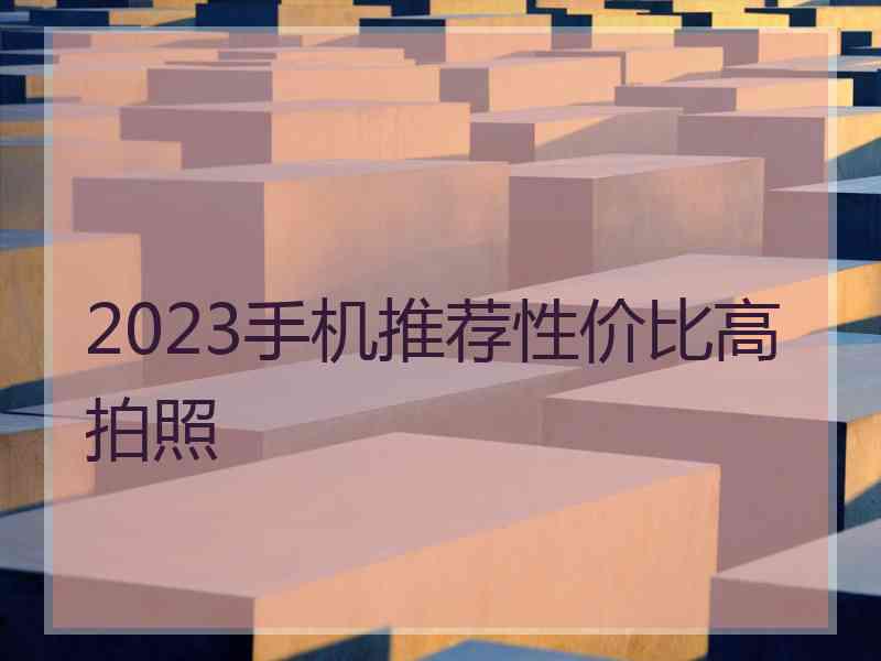 2023手机推荐性价比高拍照