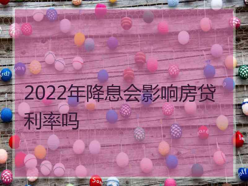 2022年降息会影响房贷利率吗