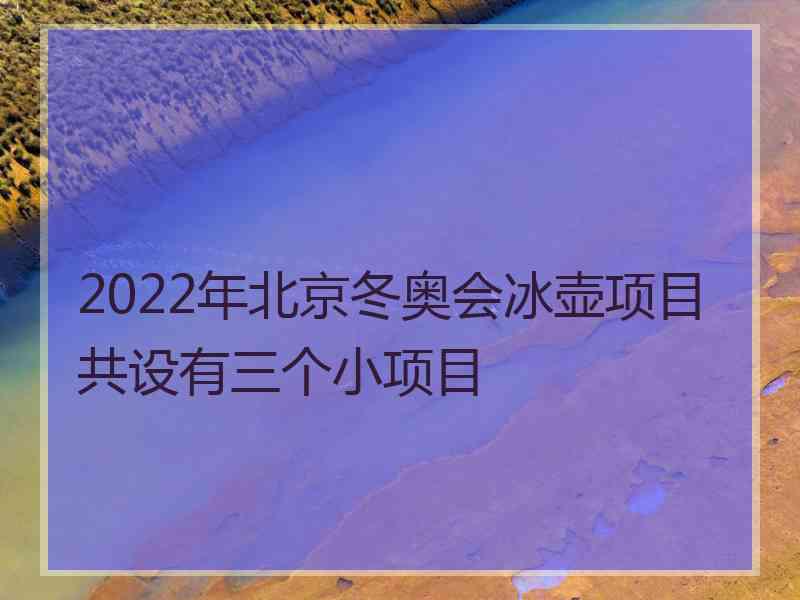 2022年北京冬奥会冰壶项目共设有三个小项目