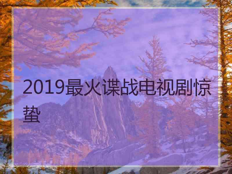 2019最火谍战电视剧惊蛰