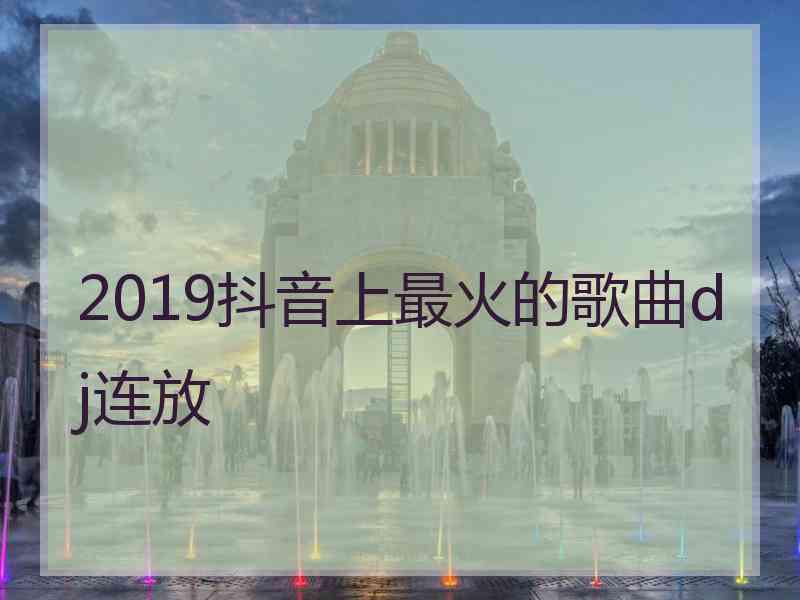 2019抖音上最火的歌曲dj连放