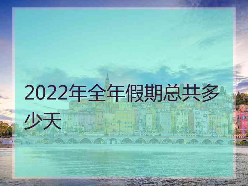 2022年全年假期总共多少天