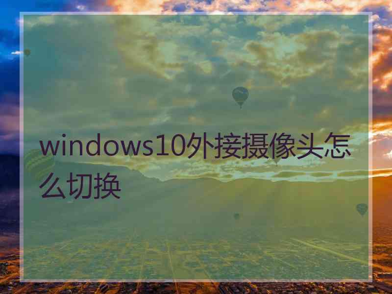 windows10外接摄像头怎么切换