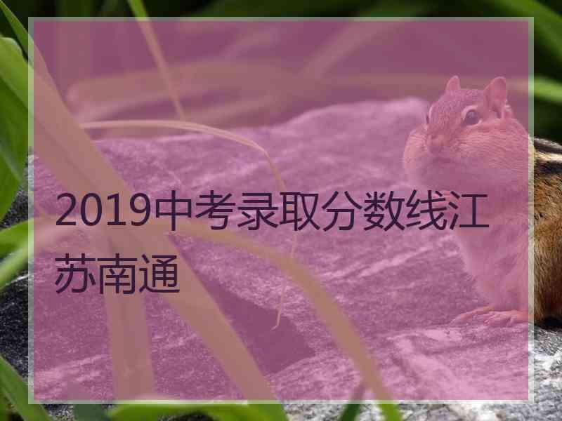 2019中考录取分数线江苏南通