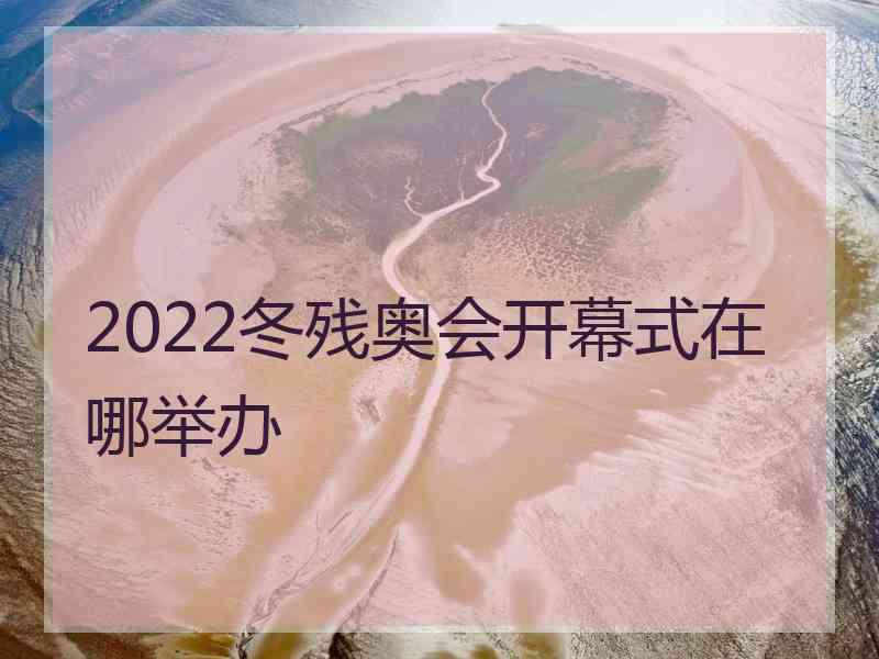 2022冬残奥会开幕式在哪举办