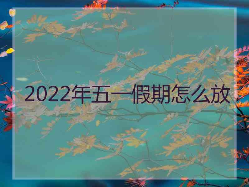 2022年五一假期怎么放