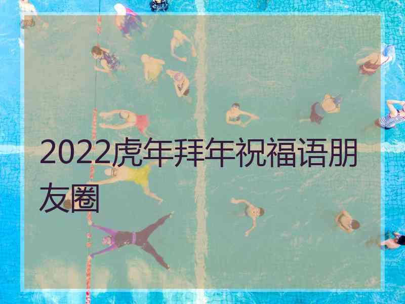 2022虎年拜年祝福语朋友圈