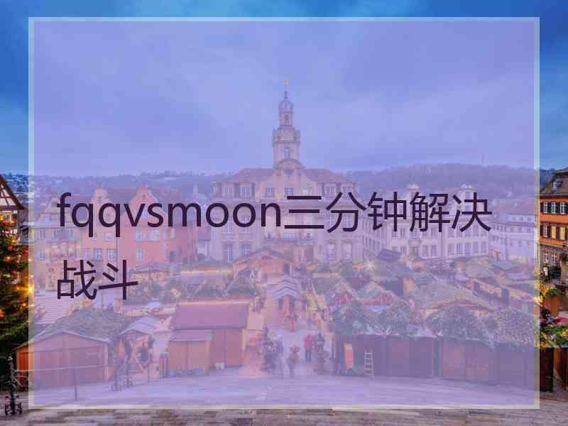 fqqvsmoon三分钟解决战斗