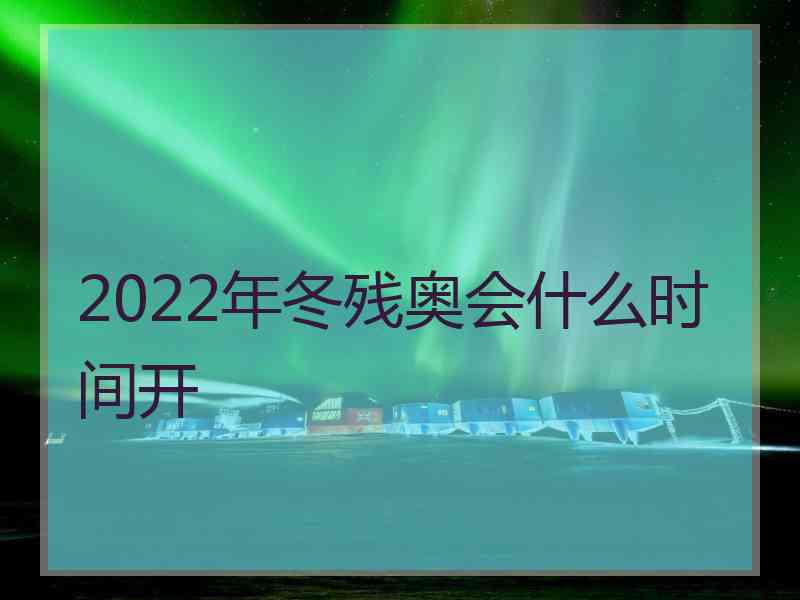 2022年冬残奥会什么时间开