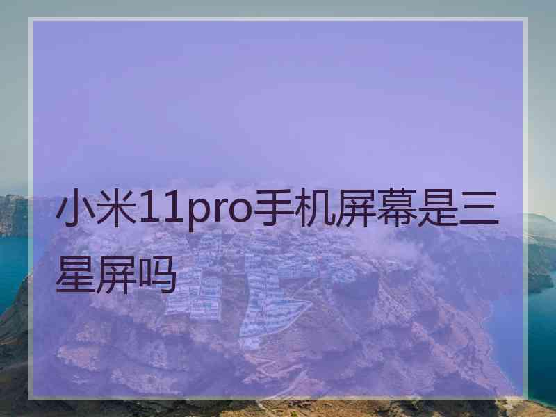 小米11pro手机屏幕是三星屏吗