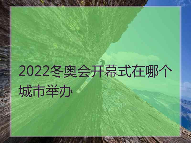 2022冬奥会开幕式在哪个城市举办