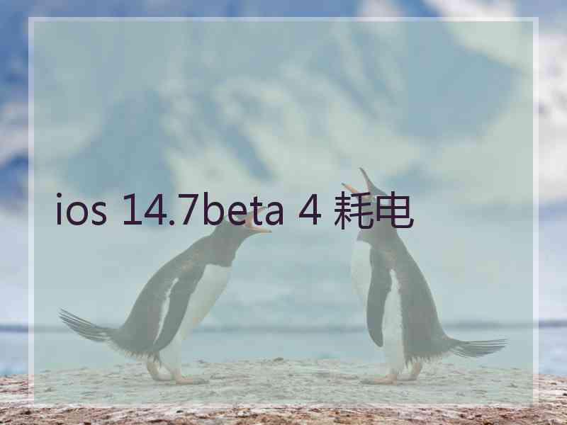 ios 14.7beta 4 耗电