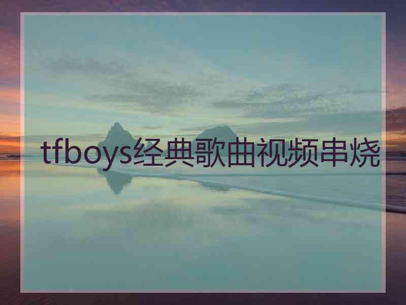 tfboys经典歌曲视频串烧