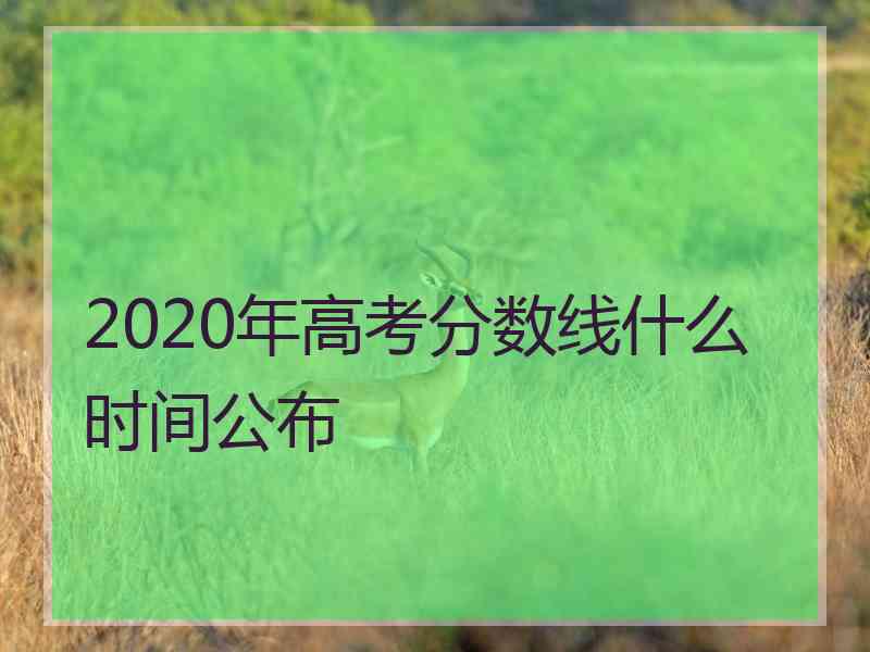 2020年高考分数线什么时间公布