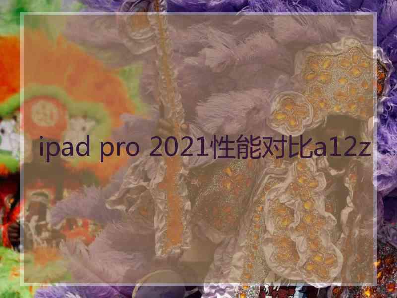 ipad pro 2021性能对比a12z