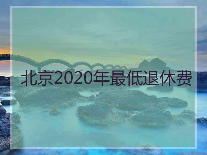 北京2020年最低退休费