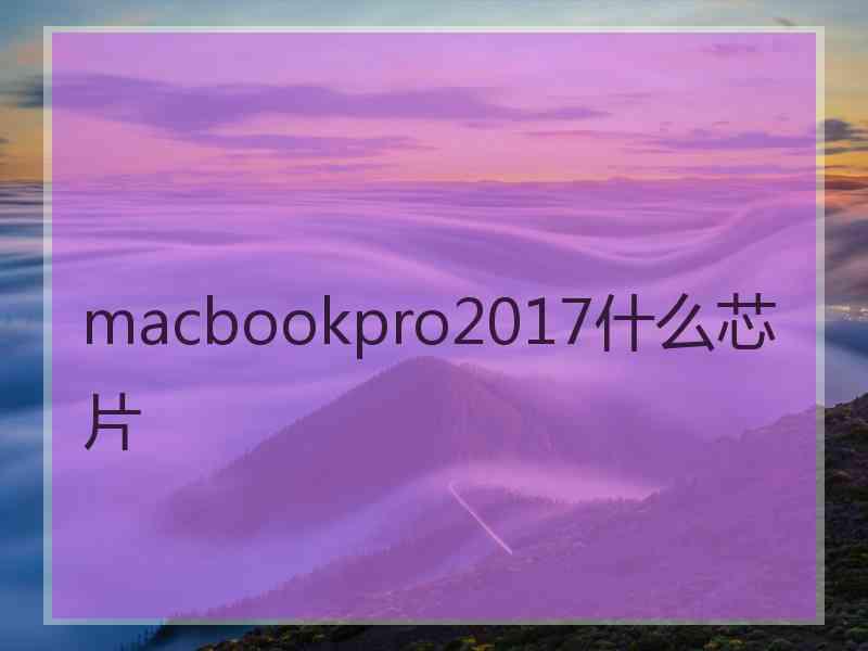 macbookpro2017什么芯片